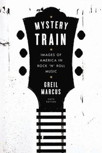 Mystery Train: Images of America in Rock 'n' Roll Music: Sixth Edition (hftad)