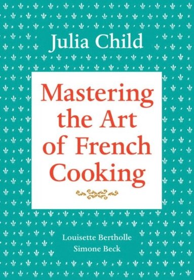 Mastering the Art of French Cooking, Volume 1 (e-bok)