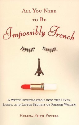 All You Need to Be Impossibly French: A Witty Investigation into the Lives, Lusts, and Little Secrets of French Women (hftad)