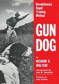  richard a wolters Gun Dog: Revolutionary Rapid Training Method