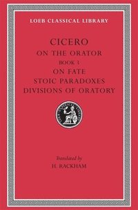 On the Orator: Book 3. On Fate. Stoic Paradoxes. Divisions of Oratory (inbunden)