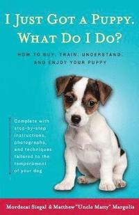  mordecai siegal I Just Got a Puppy.: What Do I Do?