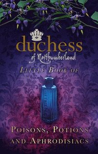 The Duchess of Northumberland's Little Book of Poisons, Potions and Aphrodisiacs (inbunden)
