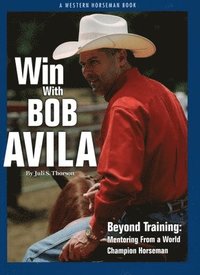 Win with Bob Avila: Beyond Training: Mentoring from a World Champion Horseman