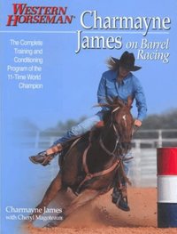 Charmayne James on Barrel Racing: The Complete Training and Conditioning Program of the 11-Time World Champion