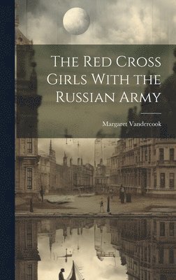 The Red Cross Girls With the Russian Army (inbunden)