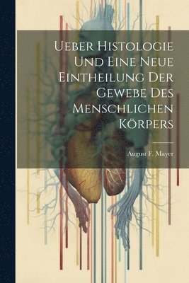 Ueber Histologie Und Eine Neue Eintheilung Der Gewebe Des Menschlichen