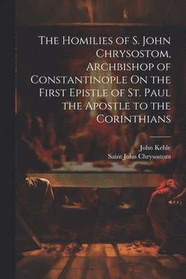 The Homilies Of S John Chrysostom Archbishop Of Constantinople On The