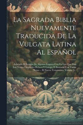 La Sagrada Biblia Nuevamente Traducida De La Vulgata Latina Al Espa Ol