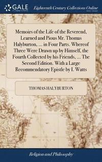 Memoirs of the Life of the Reverend, Learned and Pious Mr. Thomas Halyburton, ... in Four Parts. Whereof Three Were Drawn up by Himself, the Fourth Collected by his Friends, ... The Second Edition. (inbunden)