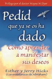Pedid Que YA Se OS Ha Dado: Como Aprender A Manifestar Sus Deseos = Ask and It Is Given = Ask and It Is Given (hftad)