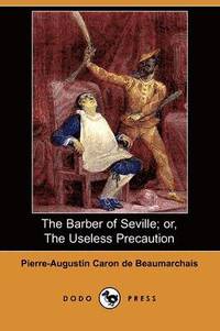  pierre augustin caron de beaumarchais Barber Of Seville; Or, The Useless Precaution (Dodo Press)
