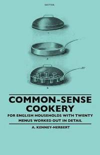 Common-Sense Cookery - For English Households With Twenty Menus Worked Out In Detail (hftad)