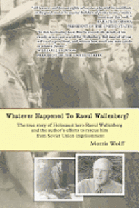 Whatever Happened To Raoul Wallenberg?: The True Story Of Holocaust Hero Raul Wallenberg And The Author's Efforts To Rescue Him From Soviet Union Impr (hftad)