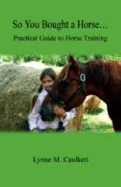  lynne m caulkett So You Bought a Horse. Practical Guide to Horse Training