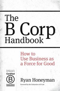 The B Corp Handbook: How to Use Business as a Force for Good (hftad)