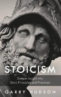 Stoicism A Deeper Insight Into Stoic Principles And Practices Garry