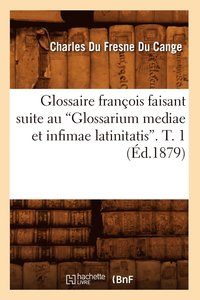 Glossaire Franois Faisant Suite Au Glossarium Mediae Et Infimae Latinitatis. T. 1 (Ed.1879) (hftad)