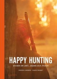 Happy hunting : en bok om jakt, jgare och jyckar (inbunden)