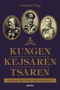 Kungen, Kejsaren, Tsaren : tre kungliga kusiner som strtade vrlden i krig (inbunden)
