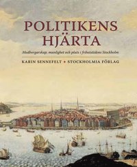 Politikens hjrta: medborgarskap, manlighet och plats i frihetstidens Stockholm (hftad)