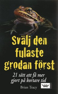 Sv&auml;lj den fulaste grodan f&ouml;rst : 21 s&auml;tt att f&aring; mer gjort p&aring; kortare tid