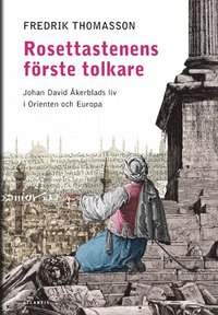 Rosettastenens frste tolkare : Johan David kerblads liv i Orienten och Europa (inbunden)