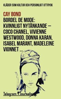 Bordel de mode : klder som kultur och personligt uttryck - kvinnligt nytnkande : Coco Chanel, Vivienne Westwood, Donna Karan, Isabel Marant, Madeleine Vionnet ... (hftad)