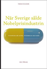 Nr Sverige slde Nobelprisindustrin : historien om Astra, Pharmacia och Kabi (hftad)