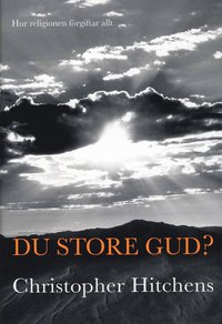 Du store Gud? : hur religionen f&ouml;rgiftar allt