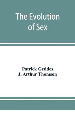 Evolution Of Sex Patrick Geddes J Arthur Thomson J Arthur Thomson
