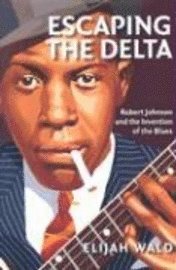 Escaping the Delta: Robert Johnson and the Invention of the Blues (inbunden)
