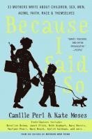 Because I Said So: 33 Mothers Write about Children, Sex, Men, Aging, Faith, Race, and Themselves (h�ftad)