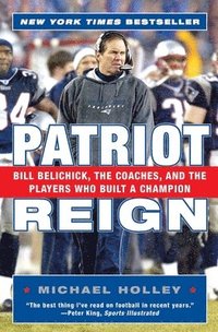 Patriot Reign: Bill Belichick, the Coaches, and the Players Who Built a Champion (h�ftad)