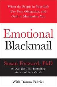Emotional Blackmail: When the People in Your Life Use Fear, Obligation, and Guilt to Manipulate You (h�ftad)