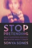 Stop Pretending: What Happened When My Big Sister Went Crazy (h�ftad)