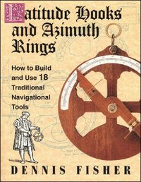Latitude Hooks and Azimuth Rings: How to Build and Use 18 Traditional Navigational Instruments (h�ftad)