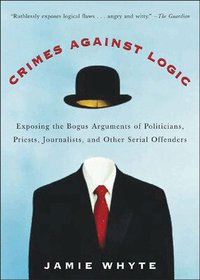 Crimes Against Logic: Exposing the Bogus Arguments of Politicians, Priests, Journalists, and Other Serial Offenders (h�ftad)