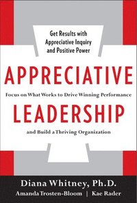 Appreciative Leadership: Focus on What Works to Drive Winning Performance and Build a Thriving Organization (h�ftad)