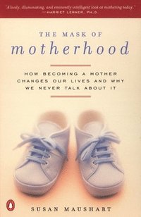The Mask of Motherhood: How Becoming a Mother Changes Everything and Why We Pretend It Doesn't (inbunden)