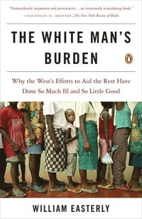 The White Man's Burden: Why the West's Efforts to Aid the Rest Have Done So Much Ill and So Little Good (h�ftad)