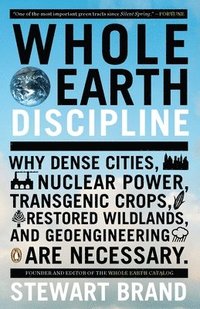 Whole Earth Discipline: Why Dense Cities, Nuclear Power, Transgenic Crops, Restored Wildlands, and Geoengineering Are Necessary (h�ftad)