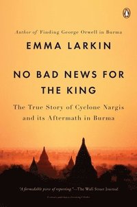 No Bad News for the King: The True Story of Cyclone Nargis and Its Aftermath in Burma (h�ftad)