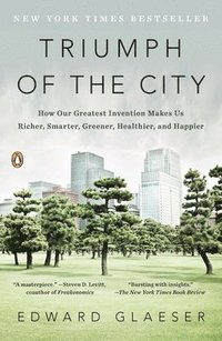 Triumph of the City: How Our Greatest Invention Makes Us Richer, Smarter, Greener, Healthier, and Happier (h�ftad)
