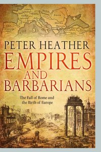 Empires and Barbarians: The Fall of Rome and the Birth of Europe (inbunden)
