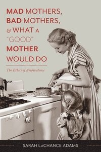 Mad Mothers, Bad Mothers, and What a 'Good' Mother Would Do