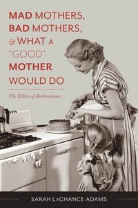 Mad Mothers, Bad Mothers, and What a &quot;Good&quot; Mother Would Do