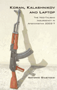 Koran, Kalashnikov, and Laptop: The Neo-Taliban Insurgency in Afghanistan 2002-2007 (h�ftad)
