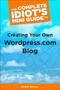 The Complete Idiot''s Mini Guide to Creating Your Own Wordpress.Com Blog