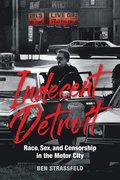 Indecent Detroit  Race, Sex, and Censorship in the Motor City
